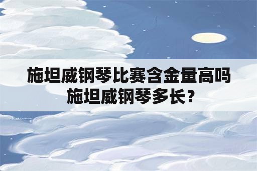 施坦威钢琴比赛含金量高吗 施坦威钢琴多长？