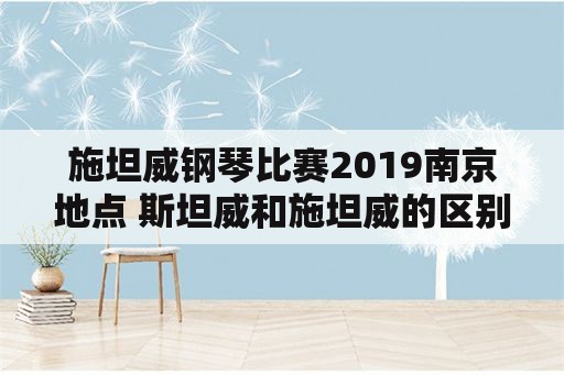 施坦威钢琴比赛2019南京地点 斯坦威和施坦威的区别？