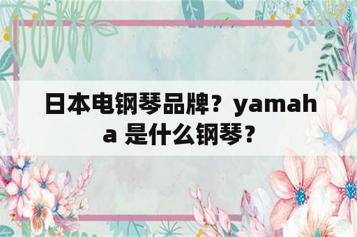日本电钢琴品牌？yamaha 是什么钢琴？