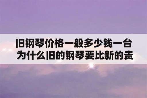 旧钢琴价格一般多少钱一台 为什么旧的钢琴要比新的贵？