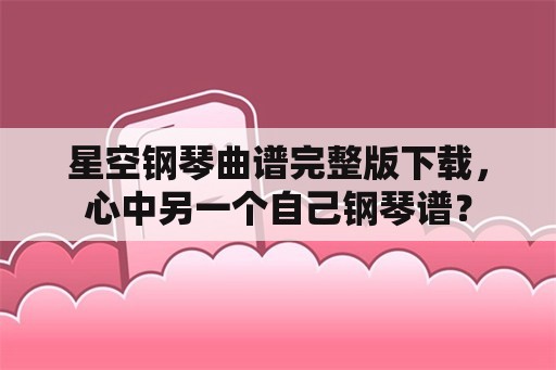 星空钢琴曲谱完整版下载，心中另一个自己钢琴谱？