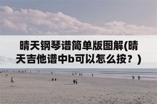 晴天钢琴谱简单版图解(晴天吉他谱中b可以怎么按？)