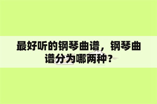 最好听的钢琴曲谱，钢琴曲谱分为哪两种？