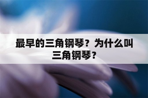 最早的三角钢琴？为什么叫三角钢琴？