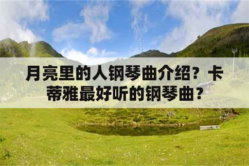 月亮里的人钢琴曲介绍？卡蒂雅最好听的钢琴曲？