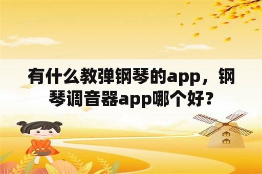 有什么教弹钢琴的app，钢琴调音器app哪个好？