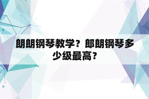 朗朗钢琴教学？郎朗钢琴多少级最高？