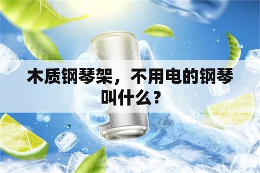 木质钢琴架，不用电的钢琴叫什么？