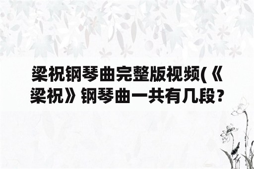 梁祝钢琴曲完整版视频(《梁祝》钢琴曲一共有几段？)