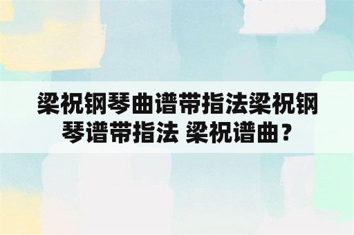 梁祝钢琴曲谱带指法梁祝钢琴谱带指法 梁祝谱曲？