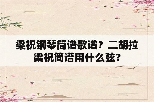 梁祝钢琴简谱歌谱？二胡拉梁祝简谱用什么弦？