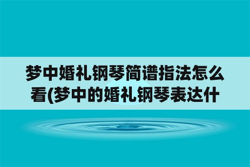 梦中婚礼钢琴简谱指法怎么看(梦中的婚礼钢琴表达什么意思？)