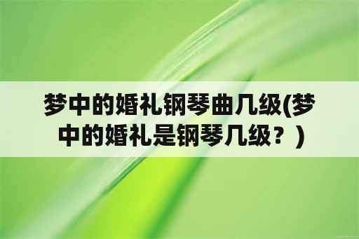 梦中的婚礼钢琴曲几级(梦中的婚礼是钢琴几级？)