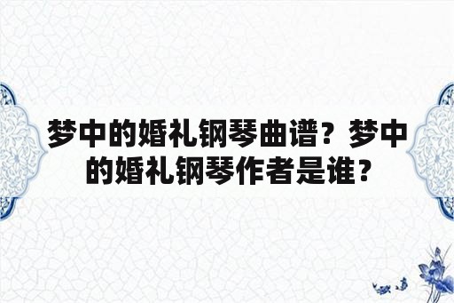 梦中的婚礼钢琴曲谱？梦中的婚礼钢琴作者是谁？