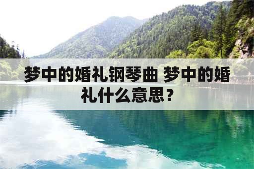 梦中的婚礼钢琴曲 梦中的婚礼什么意思？