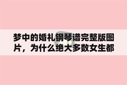 梦中的婚礼钢琴谱完整版图片，为什么绝大多数女生都喜欢钢琴曲《梦中的婚礼》？