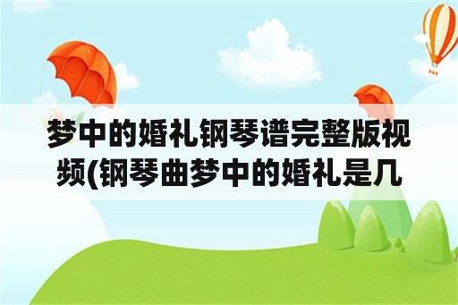 梦中的婚礼钢琴谱完整版视频(钢琴曲梦中的婚礼是几级的钢琴曲？)