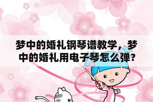 梦中的婚礼钢琴谱教学，梦中的婚礼用电子琴怎么弹？