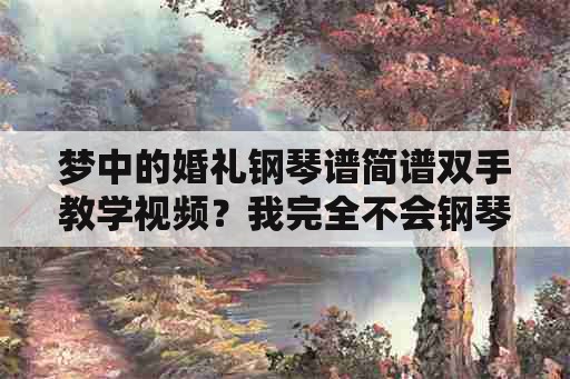 梦中的婚礼钢琴谱简谱双手教学视频？我完全不会钢琴，要学会《梦中的婚礼》要多长时间啊？