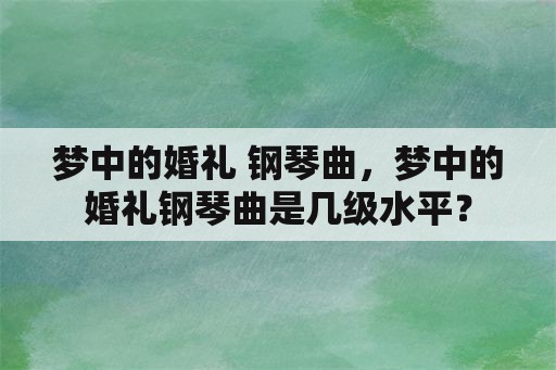 梦中的婚礼 钢琴曲，梦中的婚礼钢琴曲是几级水平？