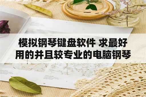 模拟钢琴键盘软件 求最好用的并且较专业的电脑钢琴模拟软件！谢谢？