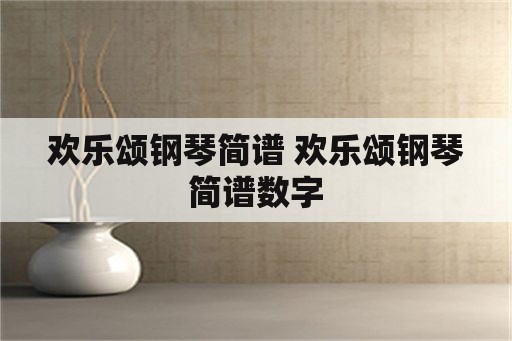 欢乐颂钢琴简谱 欢乐颂钢琴简谱数字