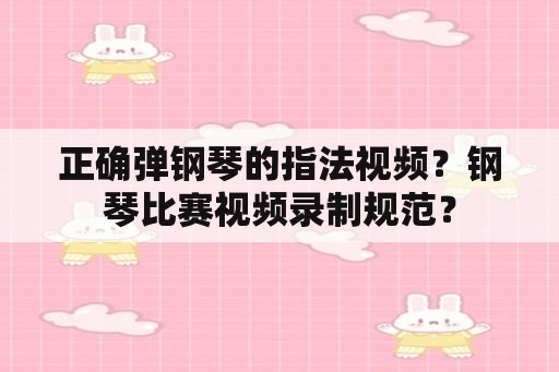 正确弹钢琴的指法视频？钢琴比赛视频录制规范？