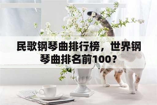 民歌钢琴曲排行榜，世界钢琴曲排名前100？