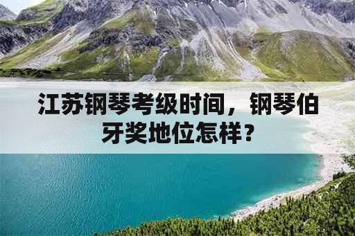 江苏钢琴考级时间，钢琴伯牙奖地位怎样？