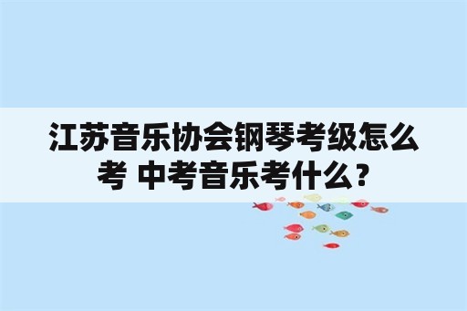 江苏音乐协会钢琴考级怎么考 中考音乐考什么？