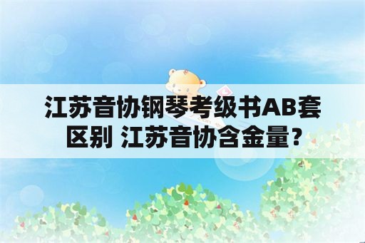 江苏音协钢琴考级书AB套区别 江苏音协含金量？