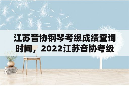 江苏音协钢琴考级成绩查询时间，2022江苏音协考级多久出成绩？