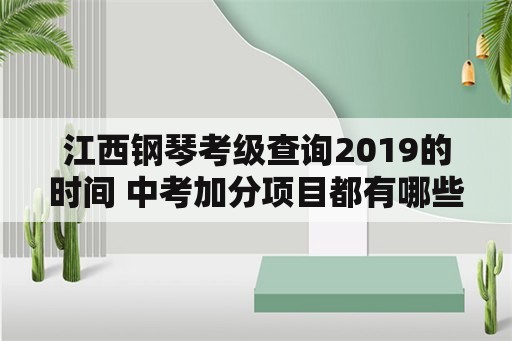 江西钢琴考级查询2019的时间 中考加分项目都有哪些2021？