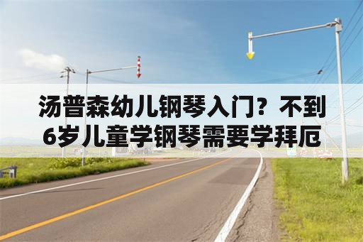 汤普森幼儿钢琴入门？不到6岁儿童学钢琴需要学拜厄钢琴基本教程吗？