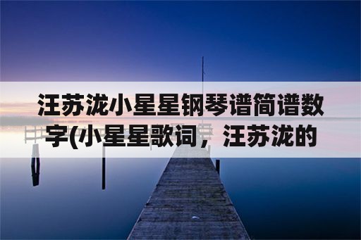 汪苏泷小星星钢琴谱简谱数字(小星星歌词，汪苏泷的，全，啊？)