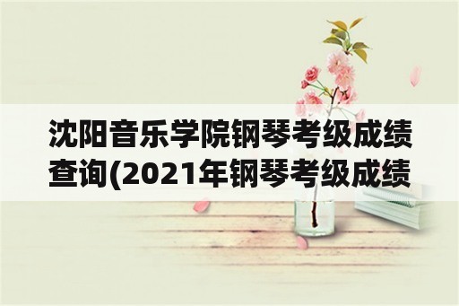 沈阳音乐学院钢琴考级成绩查询(2021年钢琴考级成绩查询？)