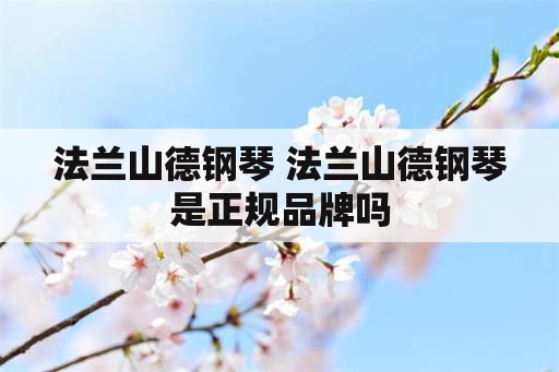 法兰山德钢琴 法兰山德钢琴是正规品牌吗