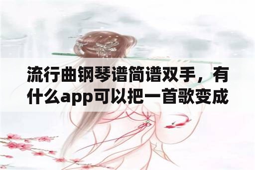 流行曲钢琴谱简谱双手，有什么app可以把一首歌变成钢琴谱要好用的？