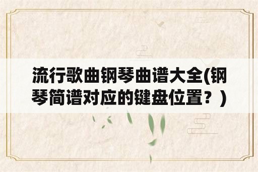 流行歌曲钢琴曲谱大全(钢琴简谱对应的键盘位置？)