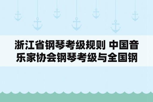 浙江省钢琴考级规则 中国音乐家协会钢琴考级与全国钢琴考级有什么区别？