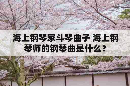 海上钢琴家斗琴曲子 海上钢琴师的钢琴曲是什么？