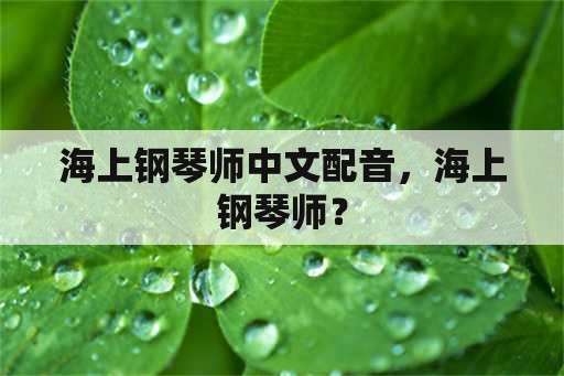 海上钢琴师中文配音，海上钢琴师？