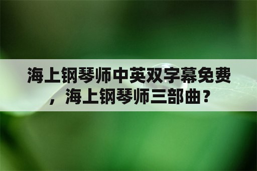 海上钢琴师中英双字幕免费，海上钢琴师三部曲？