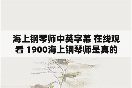 海上钢琴师中英字幕 在线观看 1900海上钢琴师是真的吗？