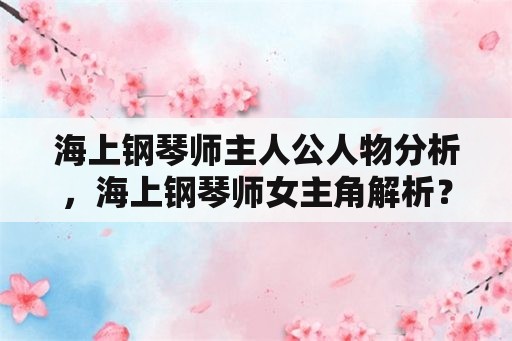 海上钢琴师主人公人物分析，海上钢琴师女主角解析？