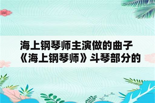 海上钢琴师主演做的曲子 《海上钢琴师》斗琴部分的几首曲子的名字？