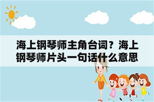 海上钢琴师主角台词？海上钢琴师片头一句话什么意思？就是那个在船上看到美国的大叫一声前的那几句话？