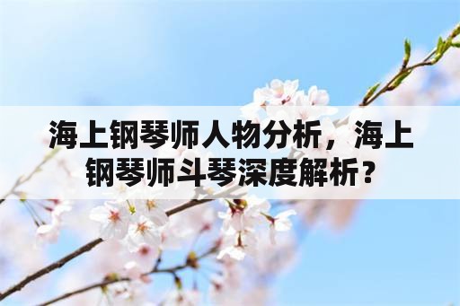 海上钢琴师人物分析，海上钢琴师斗琴深度解析？