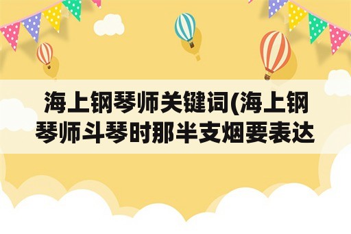 海上钢琴师关键词(海上钢琴师斗琴时那半支烟要表达什么意思？)