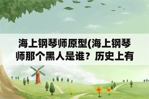 海上钢琴师原型(海上钢琴师那个黑人是谁？历史上有这么个人吗？)